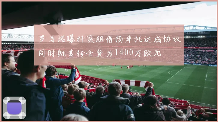 罗马诺曝科莫租借扬库托达成协议同时凯基转会费为1400万欧元