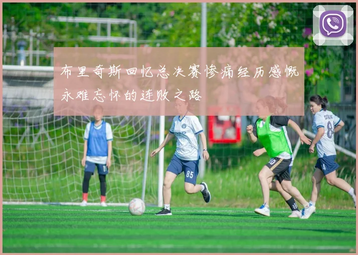 布里奇斯回忆总决赛惨痛经历感慨永难忘怀的连败之路