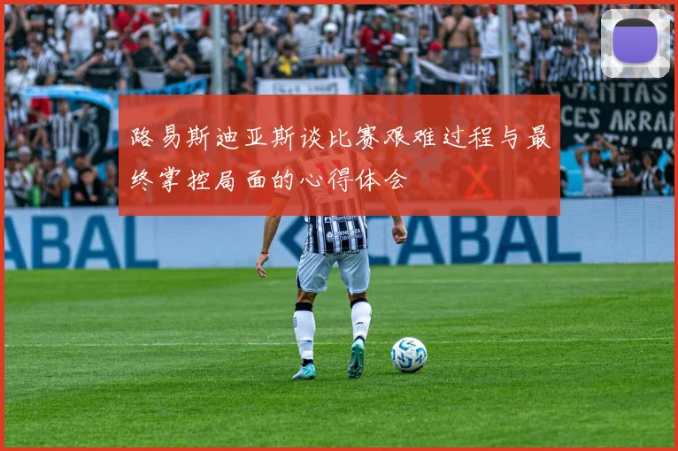 路易斯迪亚斯谈比赛艰难过程与最终掌控局面的心得体会