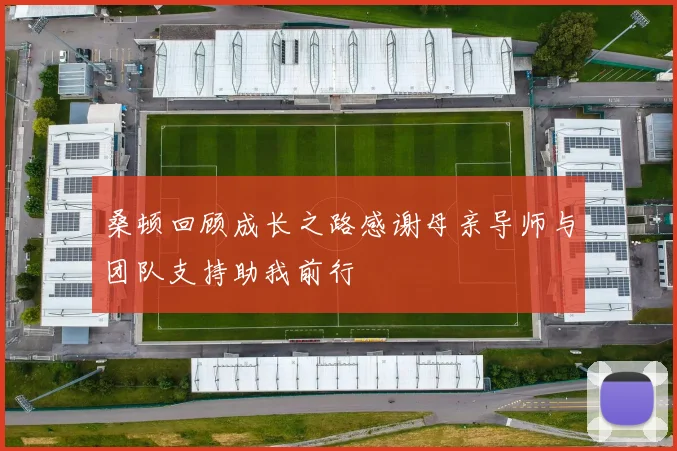 桑顿回顾成长之路感谢母亲导师与团队支持助我前行