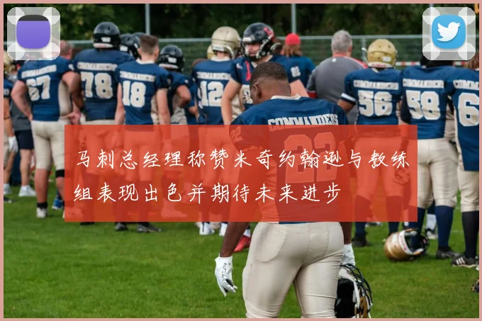 马刺总经理称赞米奇约翰逊与教练组表现出色并期待未来进步