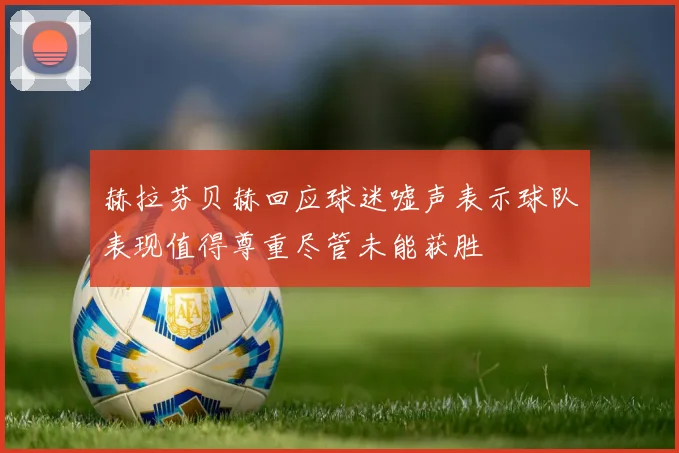 赫拉芬贝赫回应球迷嘘声表示球队表现值得尊重尽管未能获胜