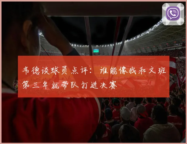韦德谈球员点评:谁能像我和文班第三年就带队打进决赛