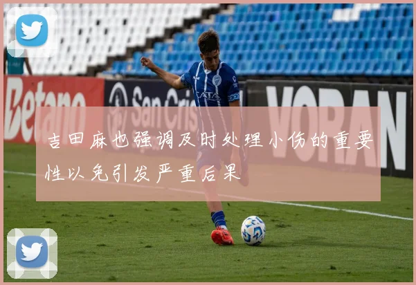 吉田麻也强调及时处理小伤的重要性以免引发严重后果