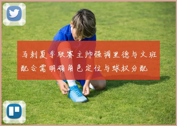 马刺夏季联赛主帅强调里德与文班配合需明确角色定位与球权分配