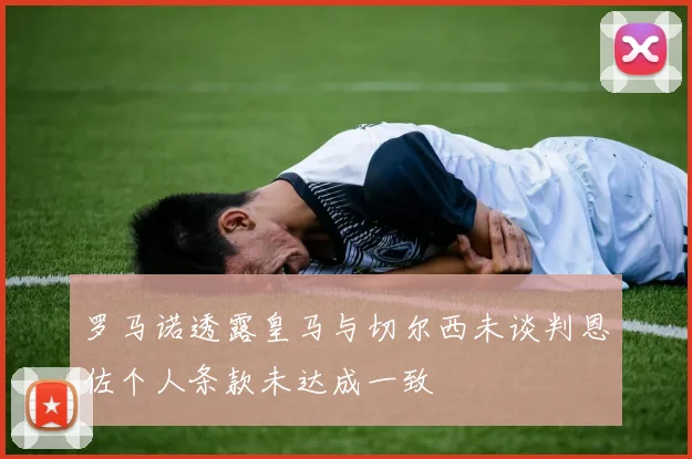 罗马诺透露皇马与切尔西未谈判恩佐个人条款未达成一致
