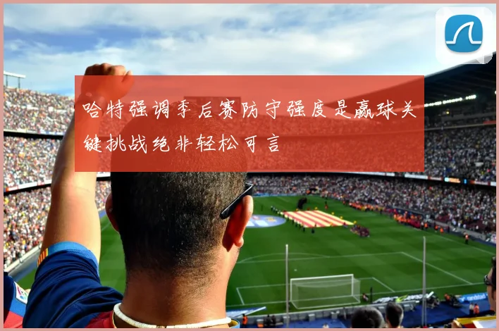 哈特强调季后赛防守强度是赢球关键挑战绝非轻松可言