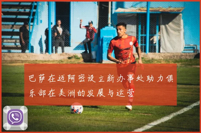 巴萨在迈阿密设立新办事处助力俱乐部在美洲的发展与运营