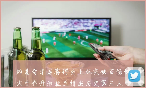 约基奇季后赛得分上双突破百场仅次于乔丹和杜兰特成历史第三人